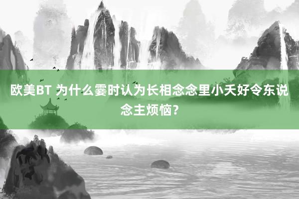 欧美BT 为什么霎时认为长相念念里小夭好令东说念主烦恼？