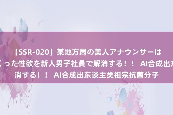 【SSR-020】某地方局の美人アナウンサーは忙し過ぎて溜まりまくった性欲を新人男子社員で解消する！！ AI合成出东谈主类祖宗抗菌分子