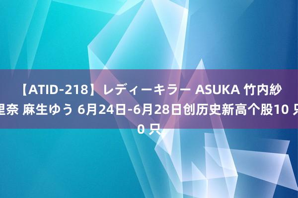 【ATID-218】レディーキラー ASUKA 竹内紗里奈 麻生ゆう 6月24日-6月28日创历史新高个股10 只