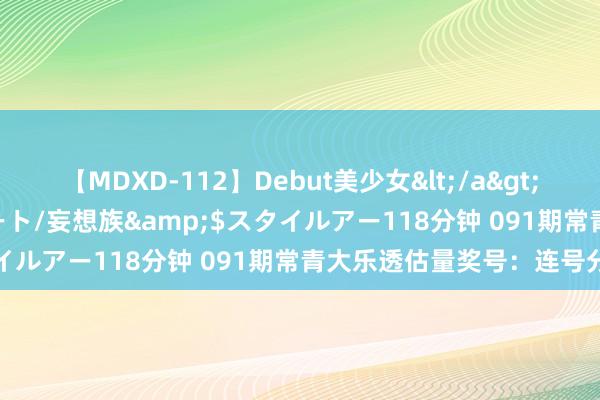 【MDXD-112】Debut美少女</a>2005-02-15スタイルアート/妄想族&$スタイルアー118分钟 091期常青大乐透估量奖号：连号分析