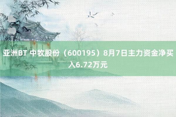 亚洲BT 中牧股份（600195）8月7日主力资金净买入6.72万元