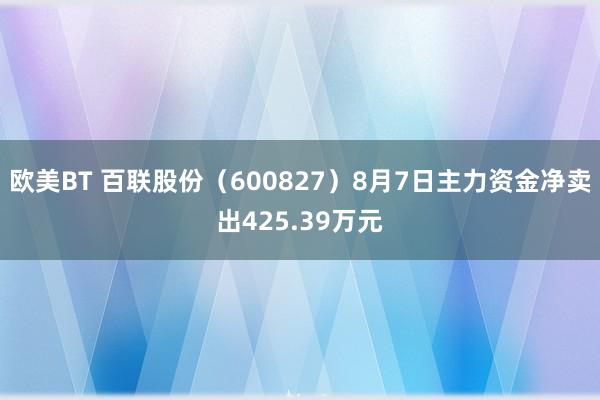 欧美BT 百联股份（600827）8月7日主力资金净卖出425.39万元