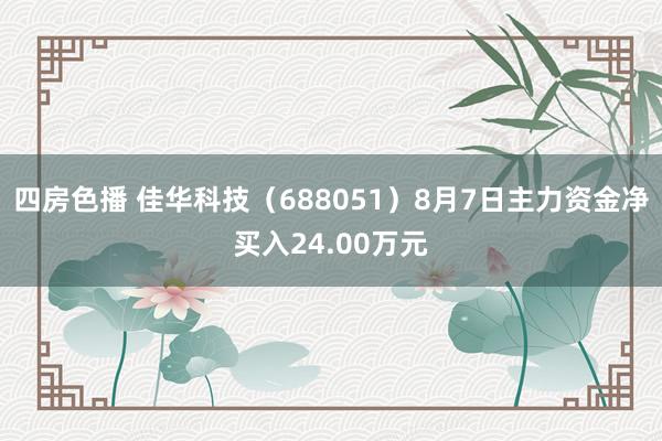 四房色播 佳华科技（688051）8月7日主力资金净买入24.00万元