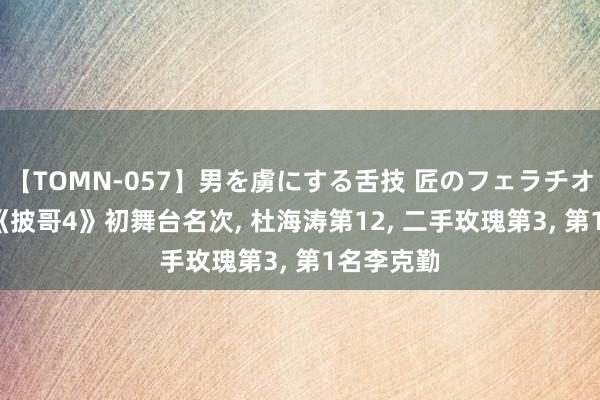 【TOMN-057】男を虜にする舌技 匠のフェラチオ 蛇ノ書 《披哥4》初舞台名次， 杜海涛第12， 二手玫瑰第3， 第1名李克勤