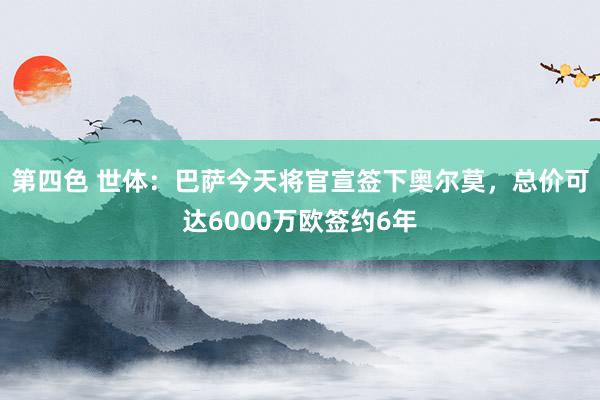 第四色 世体：巴萨今天将官宣签下奥尔莫，总价可达6000万欧签约6年