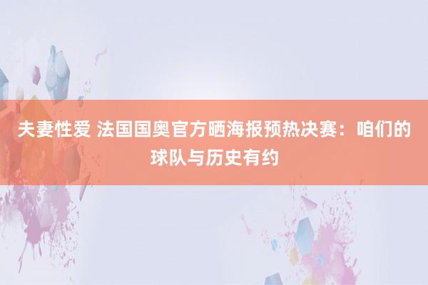 夫妻性爱 法国国奥官方晒海报预热决赛：咱们的球队与历史有约