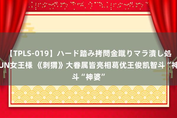 【TPLS-019】ハード踏み拷問金蹴りマラ潰し処刑 JUN女王様 《刺猬》大眷属皆亮相葛优王俊凯智斗“神婆”