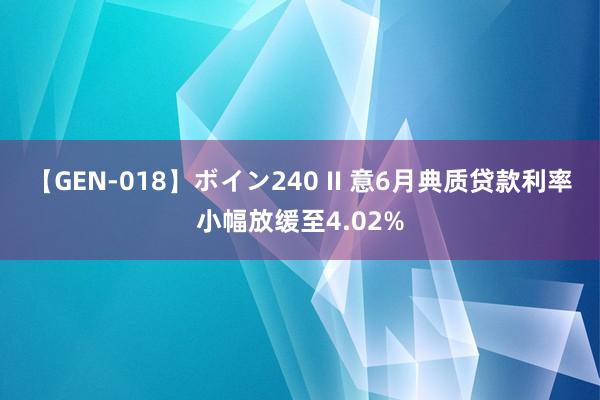 【GEN-018】ボイン240 II 意6月典质贷款利率小幅放缓至4.02%