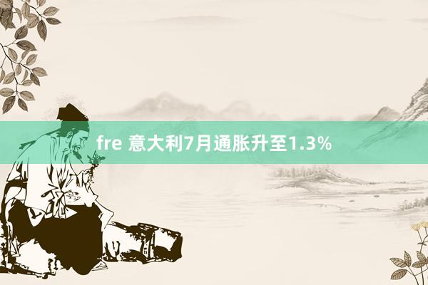 fre 意大利7月通胀升至1.3%