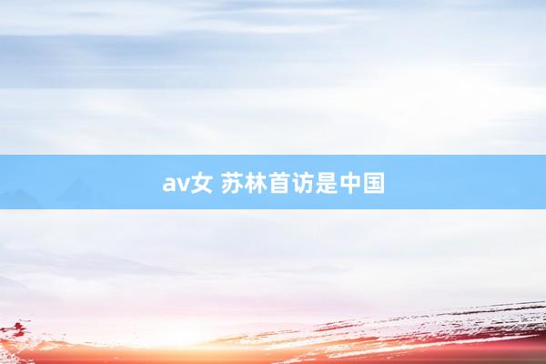 av女 苏林首访是中国