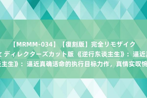 【MRMM-034】【復刻版】完全リモザイク 白石ひとみの奥様は魔女 ディレクターズカット版 《逆行东谈主生》：逼近真确活命的执行目标力作，真情实叹惋动东谈主心