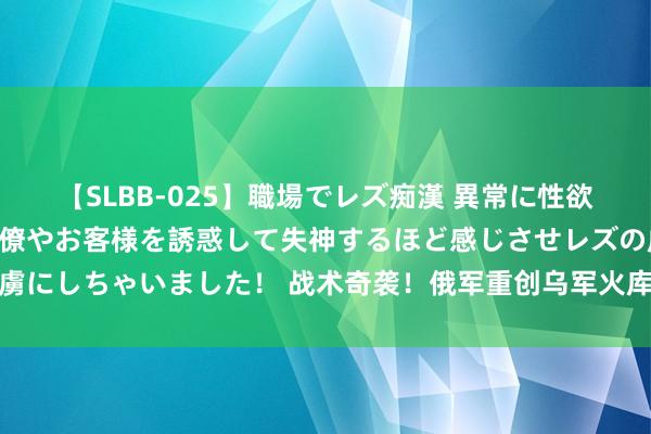 【SLBB-025】職場でレズ痴漢 異常に性欲の強い私（真性レズ）同僚やお客様を誘惑して失神するほど感じさせレズの虜にしちゃいました！ 战术奇袭！俄军重创乌军火库，北约千亿军援险成泡影