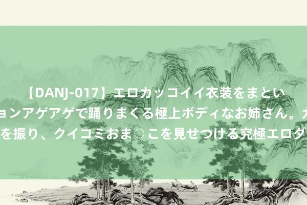 【DANJ-017】エロカッコイイ衣装をまとい、エグイポーズでテンションアゲアゲで踊りまくる極上ボディなお姉さん。ガンガンに腰を振り、クイコミおま○こを見せつける究極エロダンス！ 2 厚底洞洞女款增高拖鞋若何样