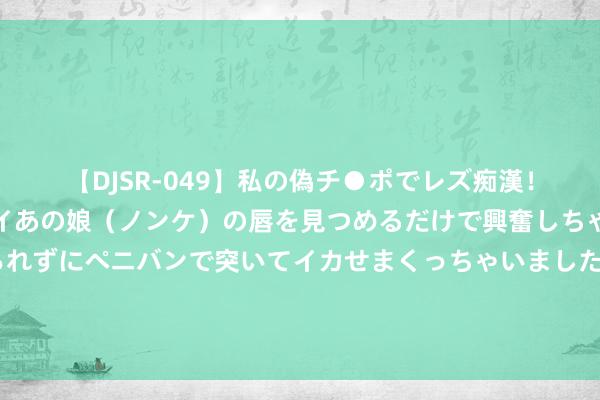 【DJSR-049】私の偽チ●ポでレズ痴漢！職場で見かけたカワイイあの娘（ノンケ）の唇を見つめるだけで興奮しちゃう私は欲求を抑えられずにペニバンで突いてイカせまくっちゃいました！ 戳中东谈主心的虚幻之作《畴昔寄回日志本，一页就赚十个亿》，书荒急需它！