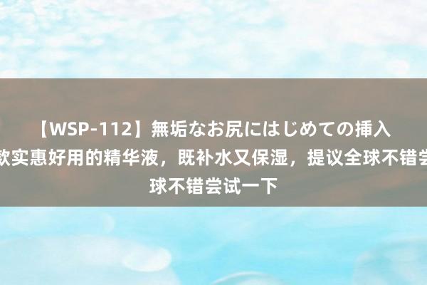 【WSP-112】無垢なお尻にはじめての挿入 保举一款实惠好用的精华液，既补水又保湿，提议全球不错尝试一下