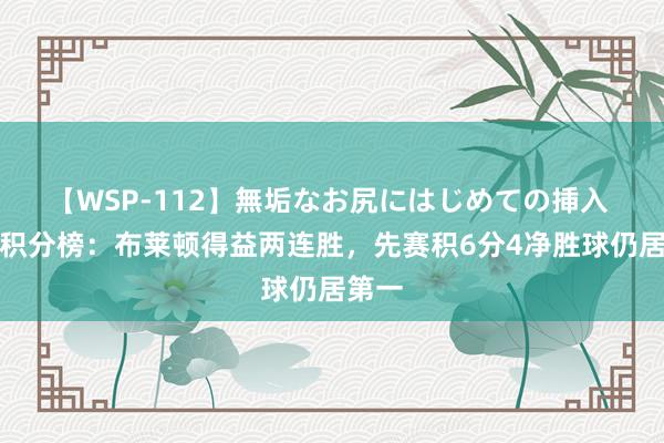 【WSP-112】無垢なお尻にはじめての挿入 英超积分榜：布莱顿得益两连胜，先赛积6分4净胜球仍居第一