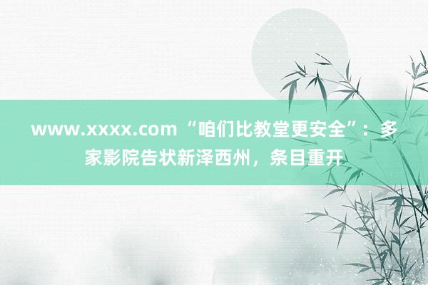 www.xxxx.com “咱们比教堂更安全”：多家影院告状新泽西州，条目重开