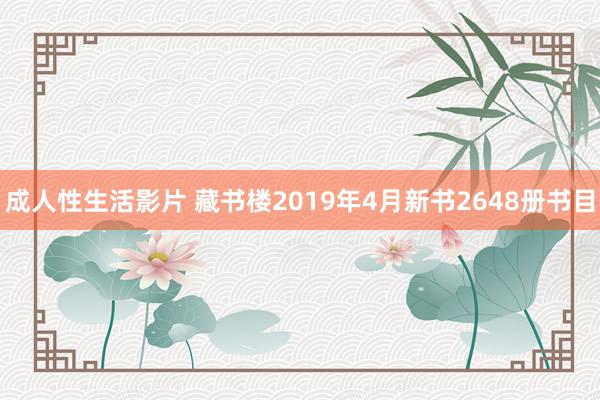 成人性生活影片 藏书楼2019年4月新书2648册书目