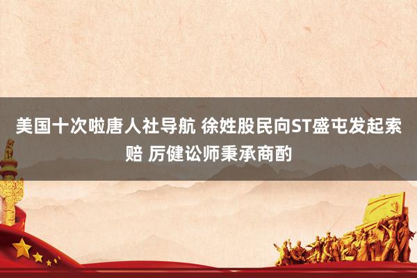 美国十次啦唐人社导航 徐姓股民向ST盛屯发起索赔 厉健讼师秉承商酌