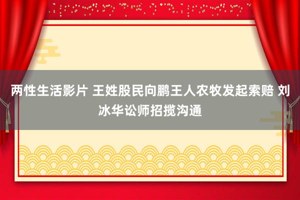 两性生活影片 王姓股民向鹏王人农牧发起索赔 刘冰华讼师招揽沟通