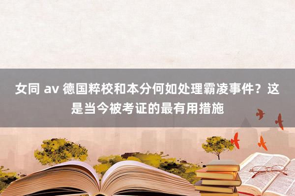 女同 av 德国粹校和本分何如处理霸凌事件？这是当今被考证的最有用措施