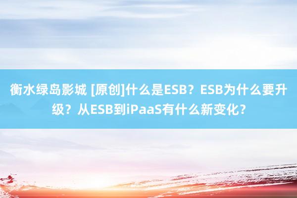 衡水绿岛影城 [原创]什么是ESB？ESB为什么要升级？从ESB到iPaaS有什么新变化？