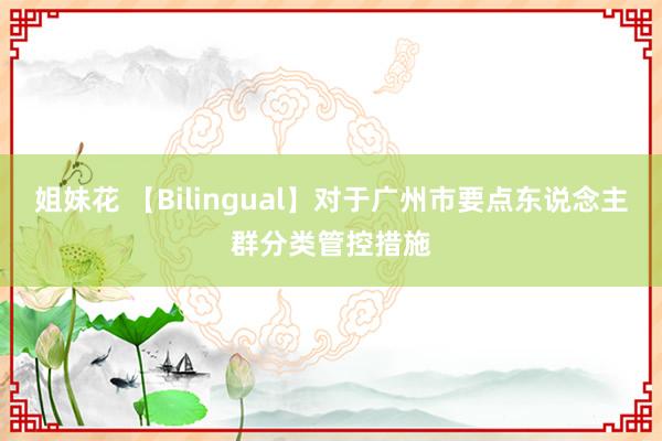 姐妹花 【Bilingual】对于广州市要点东说念主群分类管控措施